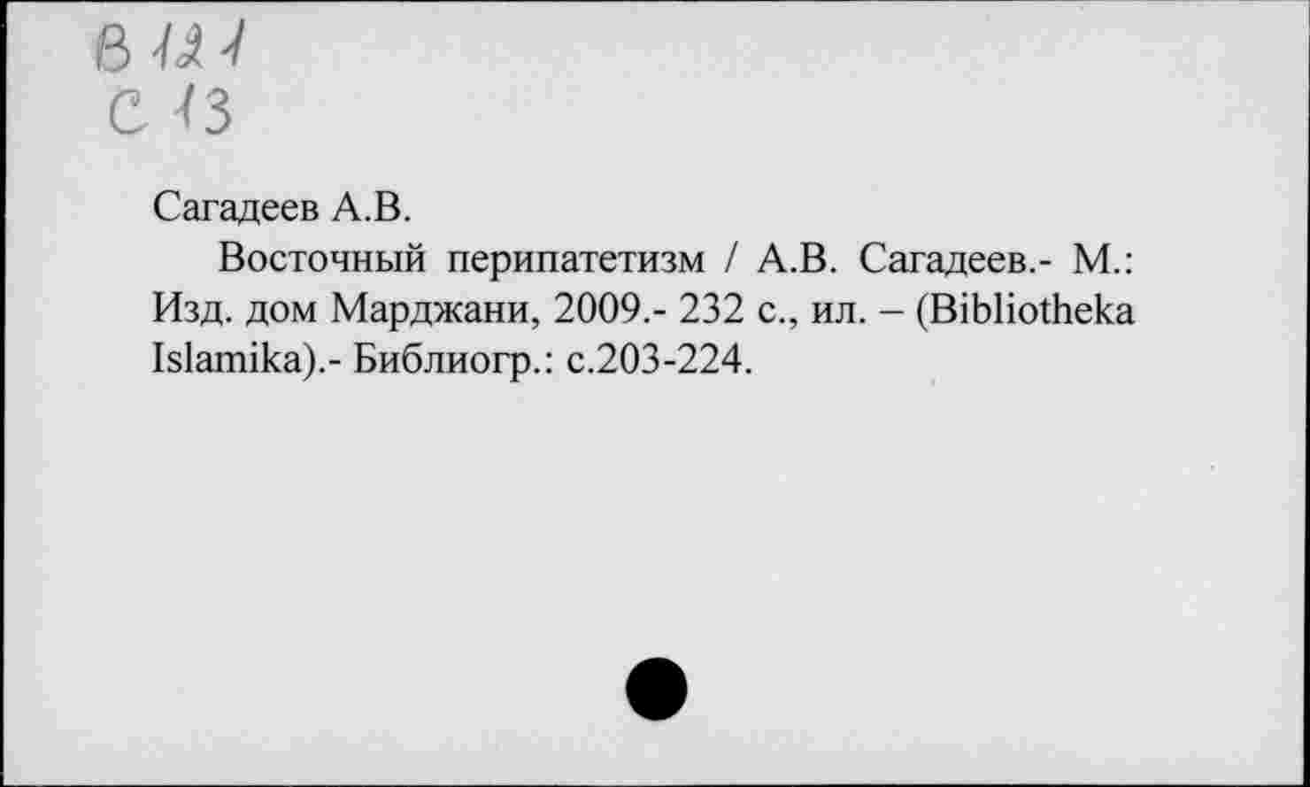 ﻿Сагадеев А.В.
Восточный перипатетизм / А.В. Сагадеев.- М.: Изд. дом Марджани, 2009.- 232 с., ил. - (В1ЬНо±ека Ыаппка).- Библиогр.: с.203-224.